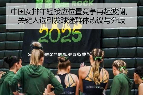 中国女排年轻接应位置竞争再起波澜，关键人选引发球迷群体热议与分歧